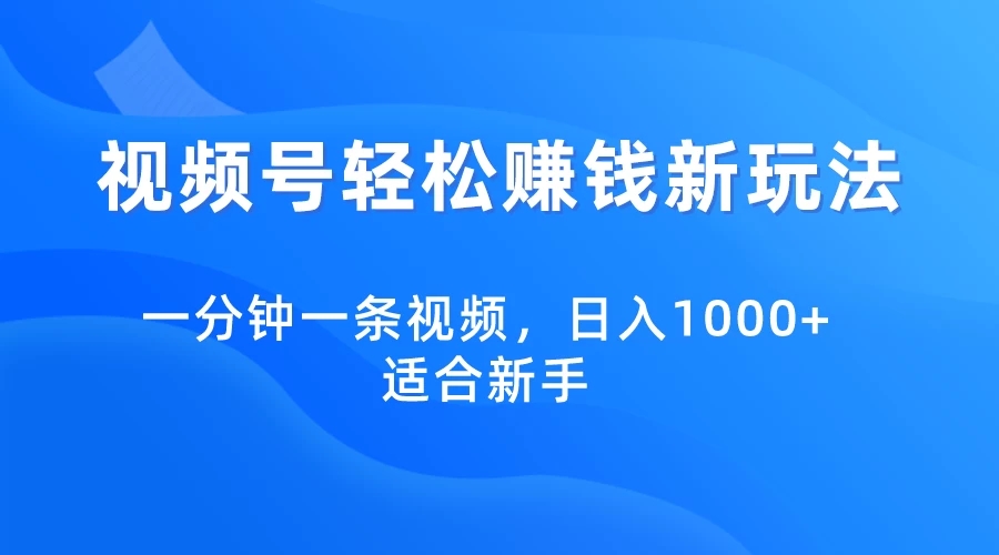 视频号轻松赚钱新玩法,一分钟一条视频,日入1000+,适合新手