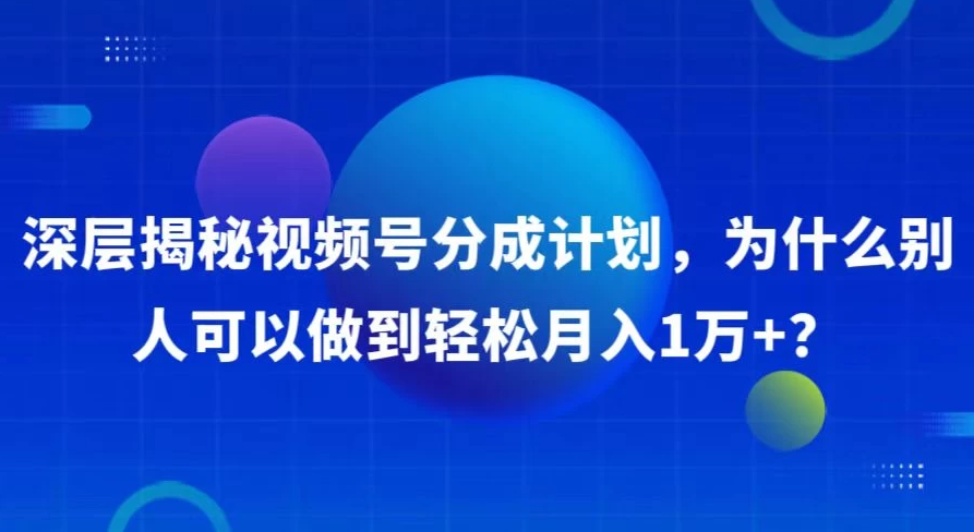 深层揭秘视频号分成计划，为什么别人可以做到轻松月入1W+？客创社区-专注互联网轻资产资源整合与分享客创社区-专注互联网轻资产资源整合与分享