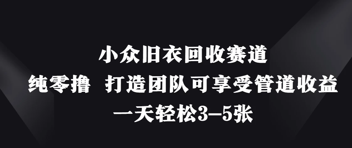 小众旧衣回收赛道，纯零撸 打造团队可享受管道收益，一天轻松3-5张客创社区-专注互联网轻资产资源整合与分享客创社区-专注互联网轻资产资源整合与分享
