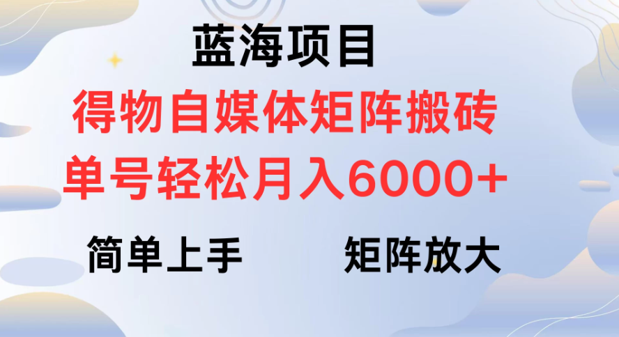 蓝海项目得物自媒体矩阵搬砖 单号轻松月入6000+客创社区-专注互联网轻资产资源整合与分享客创社区-专注互联网轻资产资源整合与分享
