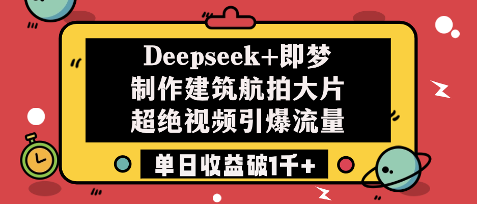 Deepseek+即梦制作建筑航拍大片，超绝视频引爆流量，单日收益破1千+客创社区-专注互联网轻资产资源整合与分享客创社区-专注互联网轻资产资源整合与分享