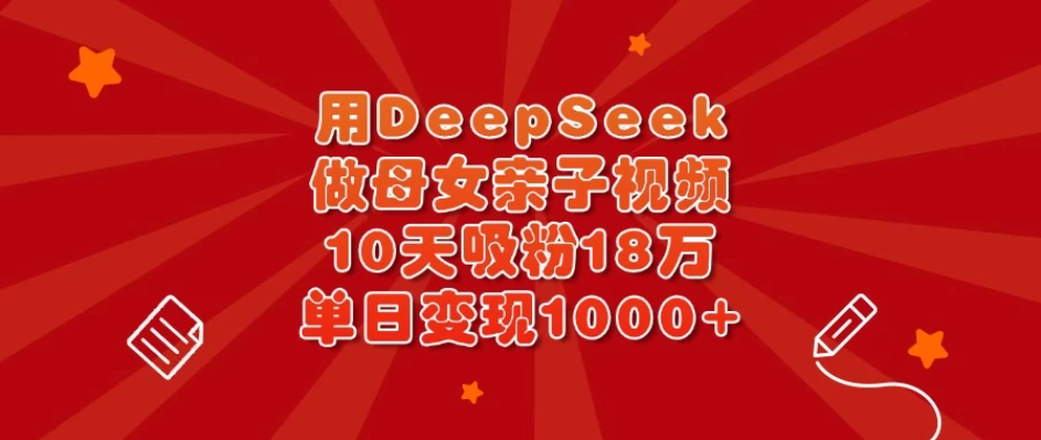 用DeepSeek做母女亲子视频，10天吸粉18万，单日变现1000+客创社区-专注互联网轻资产资源整合与分享客创社区-专注互联网轻资产资源整合与分享