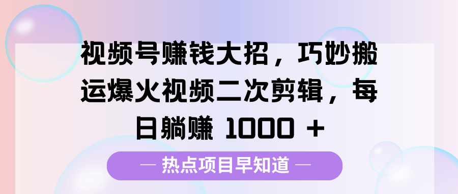 视频号赚钱大招，巧妙搬运爆火视频二次剪辑，每日躺赚 1000 +客创社区-专注互联网轻资产资源整合与分享客创社区-专注互联网轻资产资源整合与分享