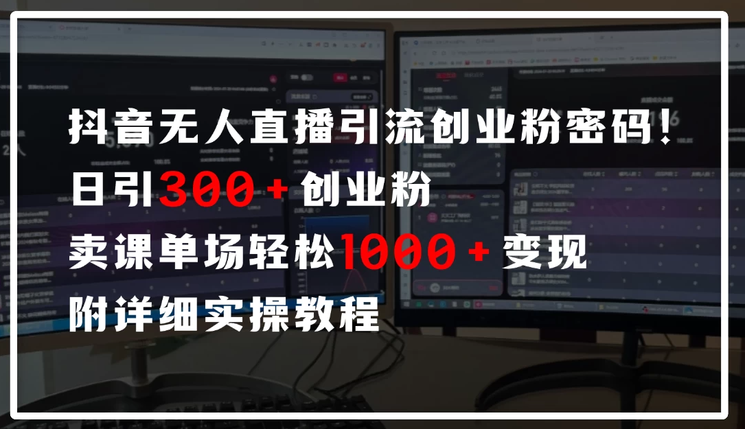 抖音无人直播引流密码!日引300+创业粉,单场轻松1000+变现,附详细实操教