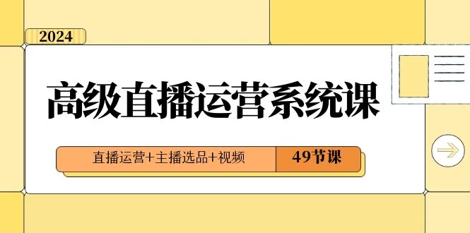 2024 高级直播 · 运营系统课，直播运营+主播选品+视频（49节课）客创社区-专注互联网轻资产资源整合与分享客创社区-专注互联网轻资产资源整合与分享