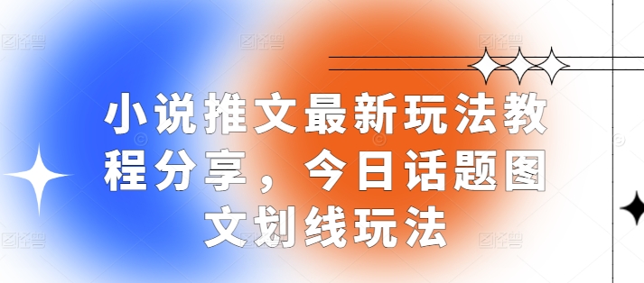 小说推文最新玩法教程分享，今日话题图文划线玩法客创社区-专注互联网轻资产资源整合与分享客创社区-专注互联网轻资产资源整合与分享