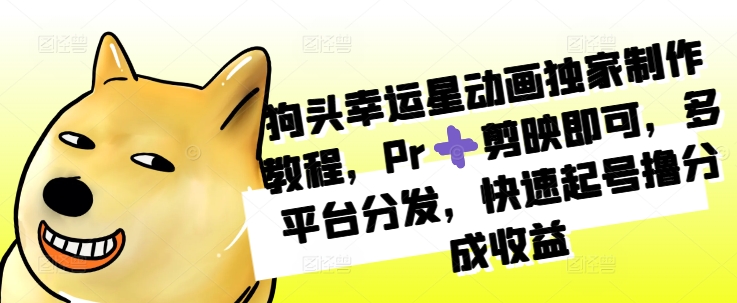 狗头幸运星动画独家制作教程，Pr➕剪映即可，多平台分发，快速起号撸分成收益客创社区-专注互联网轻资产资源整合与分享客创社区-专注互联网轻资产资源整合与分享