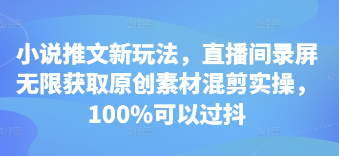 小说推文新玩法，直播间录屏无限获取原创素材混剪实操，100%可以过抖客创社区-专注互联网轻资产资源整合与分享客创社区-专注互联网轻资产资源整合与分享