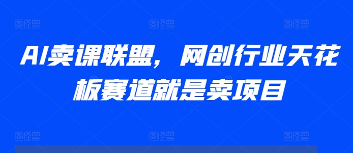 AI卖课联盟，网创行业天花板赛道就是卖项目客创社区-专注互联网轻资产资源整合与分享客创社区-专注互联网轻资产资源整合与分享