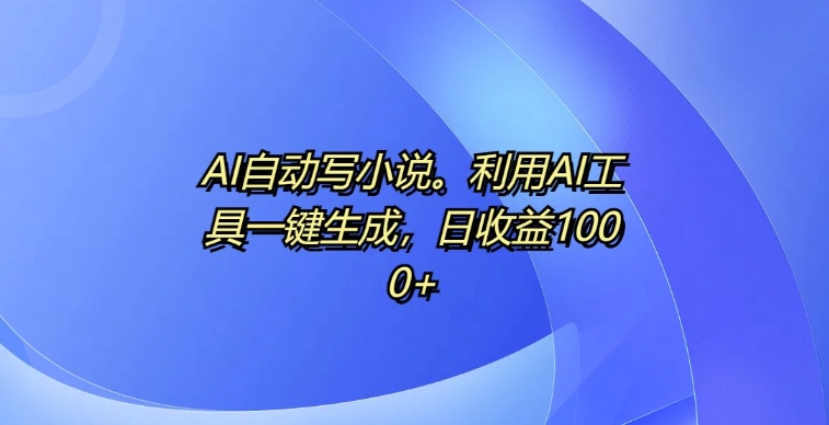 AI自动写小说，利用AI工具一键生成，日收益1k【揭秘】客创社区-专注互联网轻资产资源整合与分享客创社区-专注互联网轻资产资源整合与分享