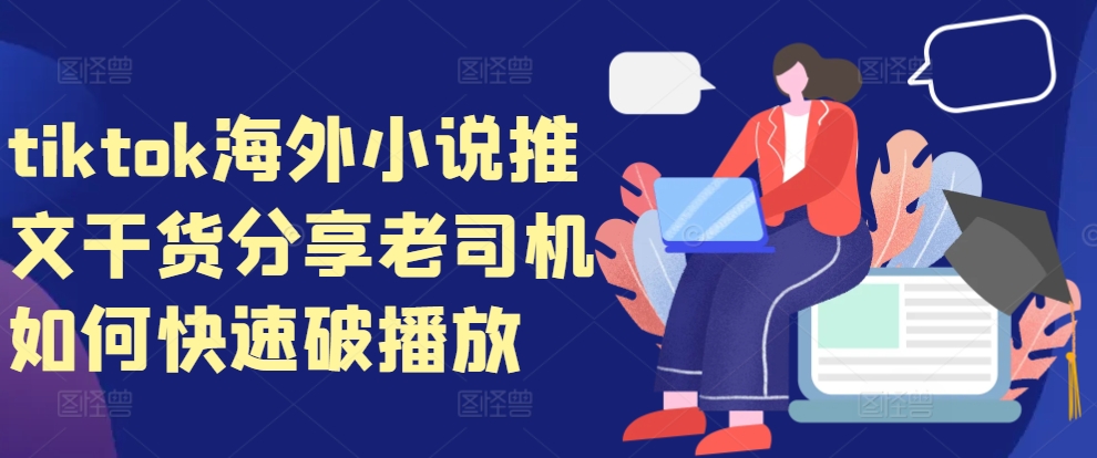 tiktok海外小说推文干货分享，老司机如何快速破播放客创社区-专注互联网轻资产资源整合与分享客创社区-专注互联网轻资产资源整合与分享