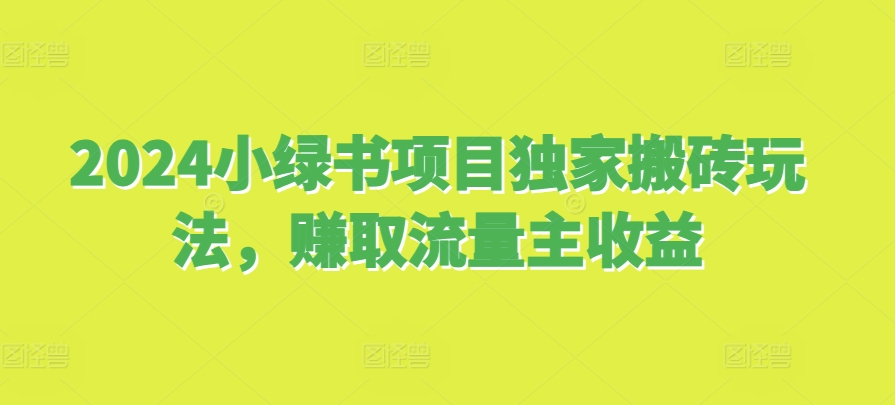 2024小绿书项目独家搬砖玩法，赚取流量主收益客创社区-专注互联网轻资产资源整合与分享客创社区-专注互联网轻资产资源整合与分享