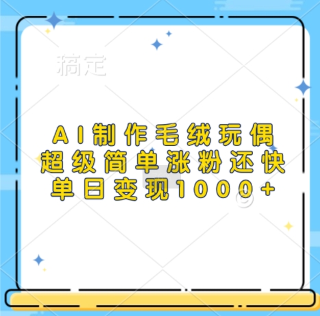 AI制作毛绒玩偶，超级简单涨粉还快，单日变现1k客创社区-专注互联网轻资产资源整合与分享客创社区-专注互联网轻资产资源整合与分享