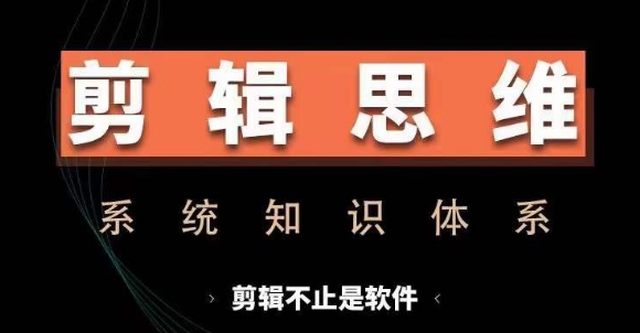 剪辑思维系统课，从软件到思维，系统学习实操进阶，从讲故事到剪辑技巧全覆盖客创社区-专注互联网轻资产资源整合与分享客创社区-专注互联网轻资产资源整合与分享