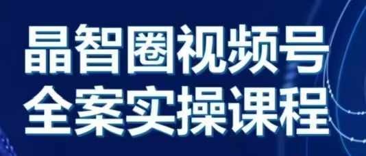 晶姐说直播·视频号全案实操课，从0-1全流程客创社区-专注互联网轻资产资源整合与分享客创社区-专注互联网轻资产资源整合与分享