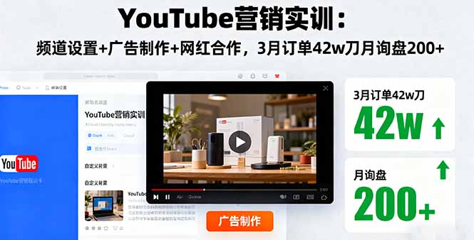 YouTube营销实训：频道设置+广告制作+网红合作，3月订单42w刀月询盘200+客创社区-专注互联网轻资产资源整合与分享客创社区-专注互联网轻资产资源整合与分享