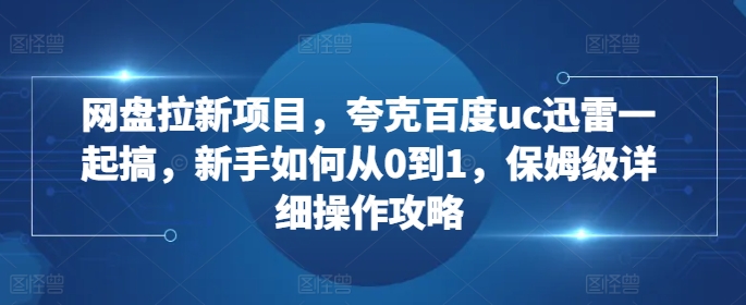 网盘拉新项目，夸克百度uc迅雷一起搞，新手如何从0到1，保姆级详细操作攻略客创社区-专注互联网轻资产资源整合与分享客创社区-专注互联网轻资产资源整合与分享