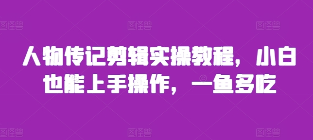 人物传记剪辑实操教程，小白也能上手操作，一鱼多吃客创社区-专注互联网轻资产资源整合与分享客创社区-专注互联网轻资产资源整合与分享