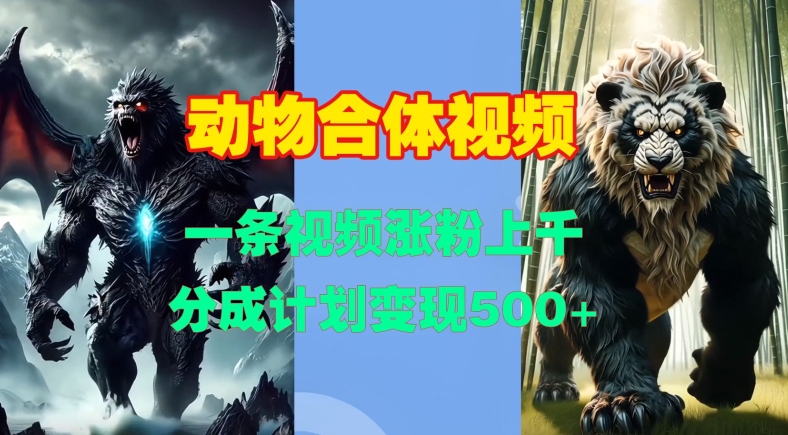 动物合体视频，一条视频涨粉上千，一键生成，分成计划变现5张客创社区-专注互联网轻资产资源整合与分享客创社区-专注互联网轻资产资源整合与分享