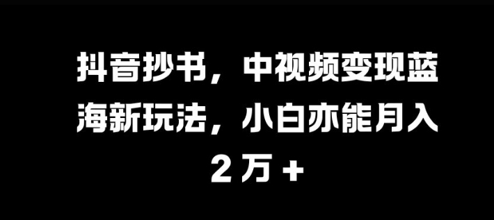 抖音抄书，中视频变现蓝海新玩法，小白亦能月入 过W【揭秘】客创社区-专注互联网轻资产资源整合与分享客创社区-专注互联网轻资产资源整合与分享