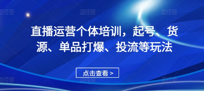 直播运营个体培训，起号、货源、单品打爆、投流等玩法客创社区-专注互联网轻资产资源整合与分享客创社区-专注互联网轻资产资源整合与分享
