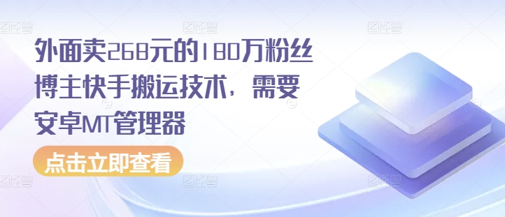外面卖268元的180万粉丝博主快手搬运技术，需要安卓MT管理器客创社区-专注互联网轻资产资源整合与分享客创社区-专注互联网轻资产资源整合与分享