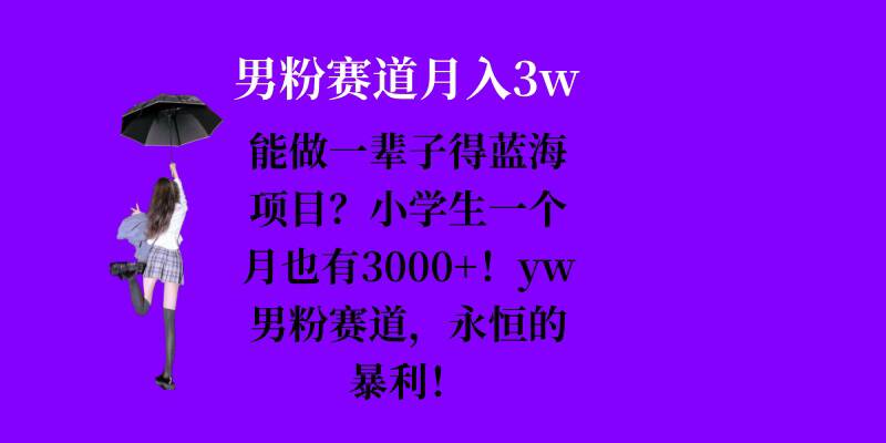 能做一辈子的蓝海项目？小学生一个月也有3000+，yw男粉赛道，永恒的暴利客创社区-专注互联网轻资产资源整合与分享客创社区-专注互联网轻资产资源整合与分享