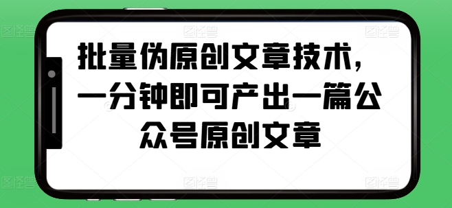 批量伪原创文章技术，一分钟即可产出一篇公众号原创文章客创社区-专注互联网轻资产资源整合与分享客创社区-专注互联网轻资产资源整合与分享