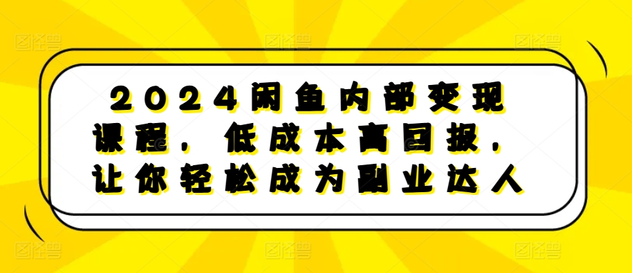 2024闲鱼内部变现课程，低成本高回报，让你轻松成为副业达人客创社区-专注互联网轻资产资源整合与分享客创社区-专注互联网轻资产资源整合与分享