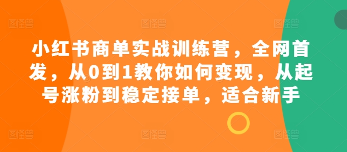 小红书商单实战训练营，全网首发，从0到1教你如何变现，从起号涨粉到稳定接单，适合新手客创社区-专注互联网轻资产资源整合与分享客创社区-专注互联网轻资产资源整合与分享