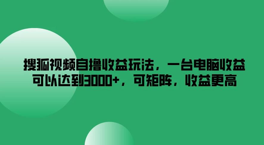 搜狐视频自撸收益玩法，一台电脑收益可以达到3000+，可矩阵，收益更高客创社区-专注互联网轻资产资源整合与分享客创社区-专注互联网轻资产资源整合与分享