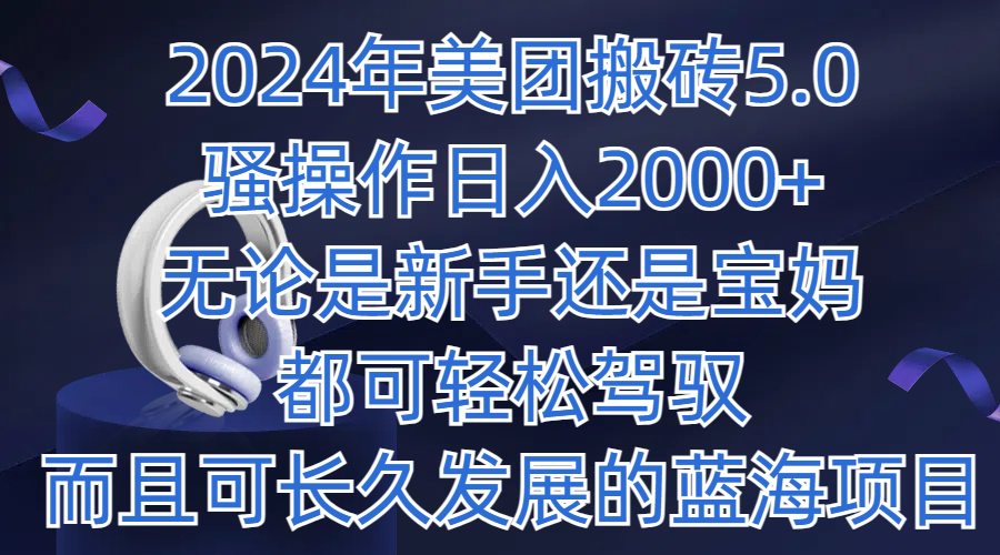 2024年美团搬砖5.0，日入1000+，无论是新手还是宝妈都可轻松驾驭，而且可长久发展的蓝海项目客创社区-专注互联网轻资产资源整合与分享客创社区-专注互联网轻资产资源整合与分享