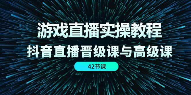 游戏直播实操教程，抖音直播晋级课与高级课(42节客创社区-专注互联网轻资产资源整合与分享客创社区-专注互联网轻资产资源整合与分享