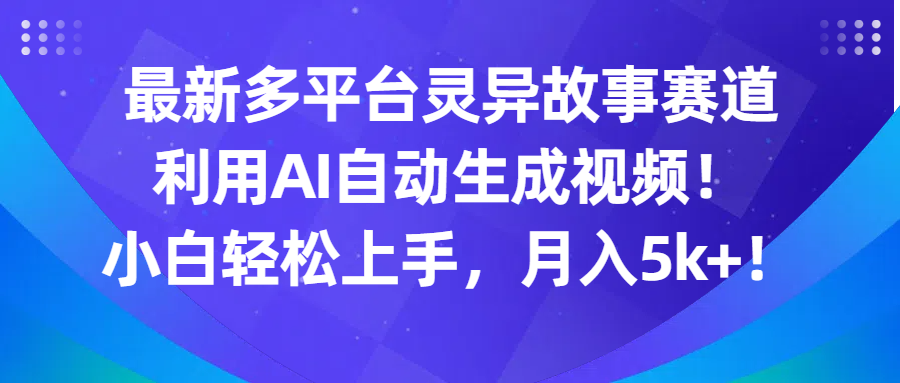 最新多平台灵异故事赛道，利用AI生成视频，小白轻松上手，月入5k+客创社区-专注互联网轻资产资源整合与分享客创社区-专注互联网轻资产资源整合与分享