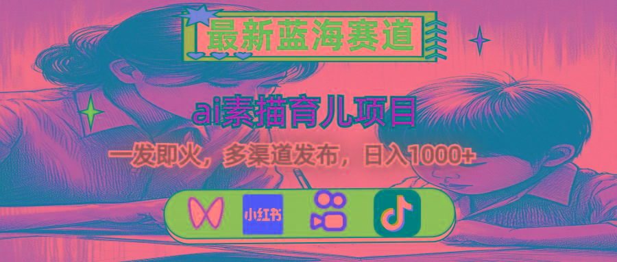 最新蓝海赛道，ai素描育儿项目，一发即火，多渠道发布，日入1000+客创社区-专注互联网轻资产资源整合与分享客创社区-专注互联网轻资产资源整合与分享