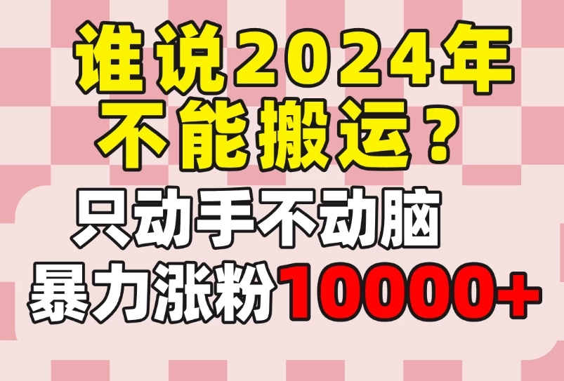谁说2024年不能搬运？只动手不动脑，自媒体平台单月暴力涨粉10000+客创社区-专注互联网轻资产资源整合与分享客创社区-专注互联网轻资产资源整合与分享
