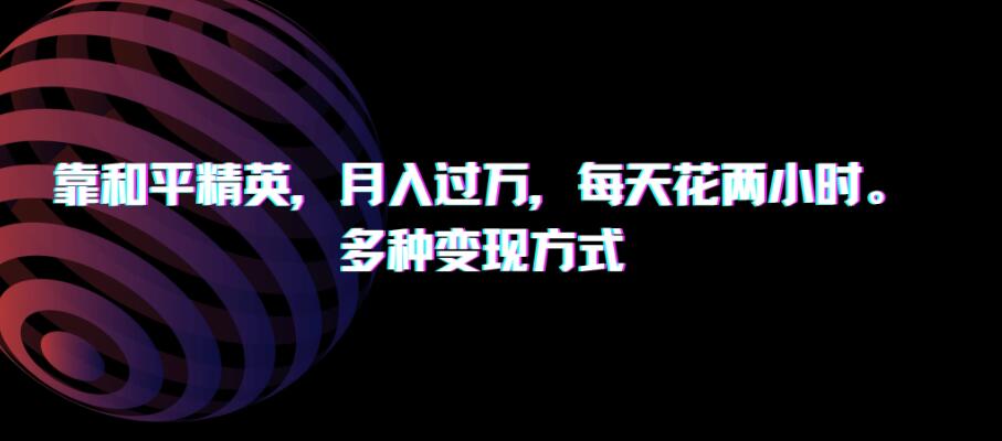 靠和平精英,月入过万,每天花两小时,多种变现方式