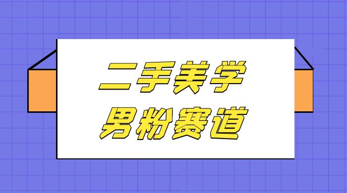 二手美学男粉赛道，长期蓝海项目，免费提供素材，0 基础小白也能轻松上手客创社区-专注互联网轻资产资源整合与分享客创社区-专注互联网轻资产资源整合与分享