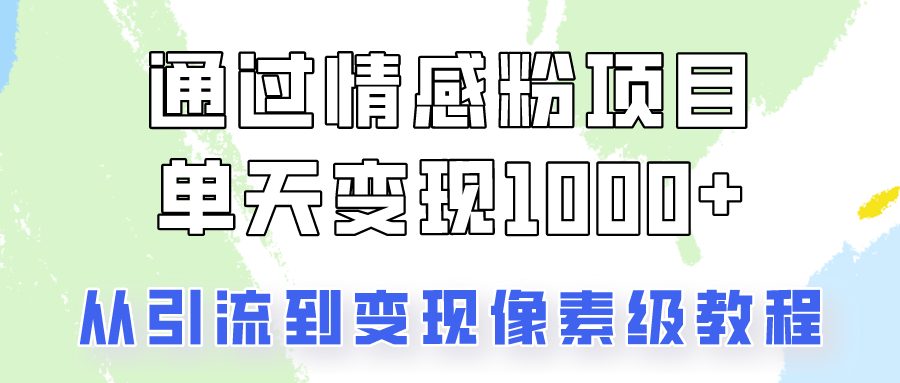 关于情感粉变现项目，我是怎么做到单天赚1000+的？从引流到变现像素级教程客创社区-专注互联网轻资产资源整合与分享客创社区-专注互联网轻资产资源整合与分享