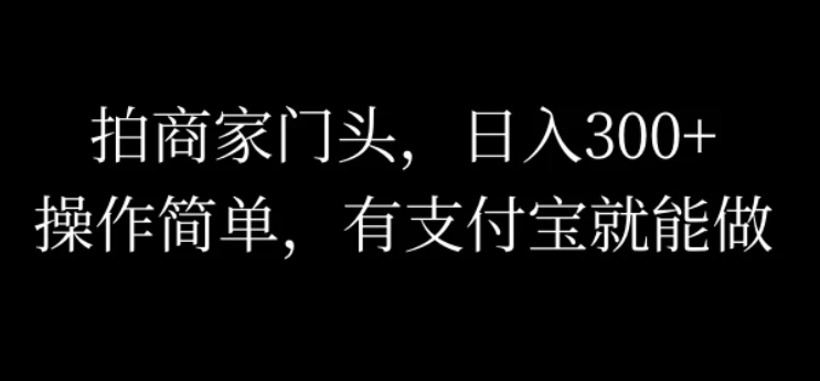 拍商家门头，日入300+，操作简单，有支付宝就可以做客创社区-专注互联网轻资产资源整合与分享客创社区-专注互联网轻资产资源整合与分享