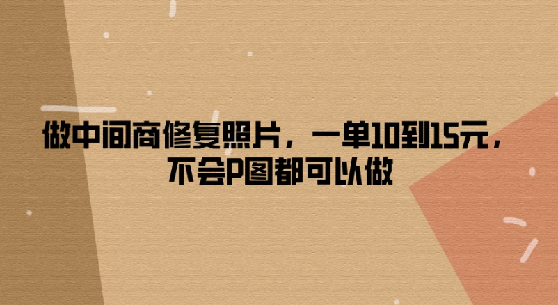 做中间商修复照片，一单10到15元，不会P图都可以做客创社区-专注互联网轻资产资源整合与分享客创社区-专注互联网轻资产资源整合与分享