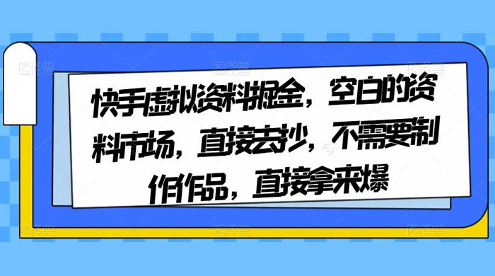 快手虚拟资料掘金，空白的资料市场，直接去抄，不需要制作作品，直接拿来爆客创社区-专注互联网轻资产资源整合与分享客创社区-专注互联网轻资产资源整合与分享