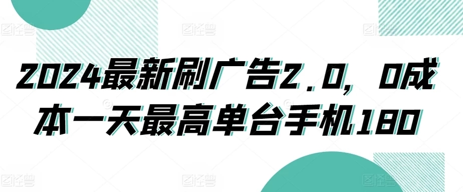 2024最新刷广告2.0，0成本一天最高单台手机180客创社区-专注互联网轻资产资源整合与分享客创社区-专注互联网轻资产资源整合与分享