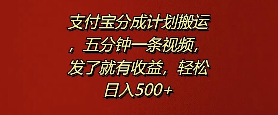 支付宝分成计划搬运,五分钟一条视频,发了就有收益,轻松日入500+