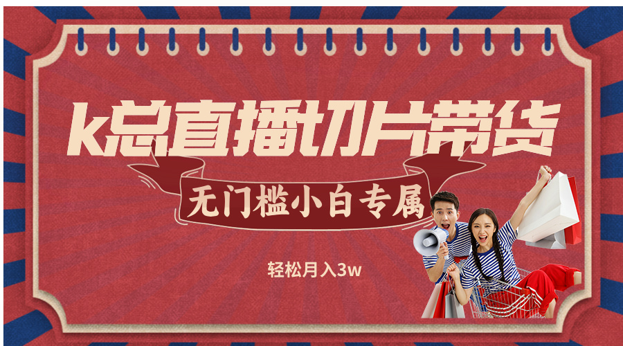 k总直播切片带货，无需授权，无门槛小白轻松月入3w客创社区-专注互联网轻资产资源整合与分享客创社区-专注互联网轻资产资源整合与分享