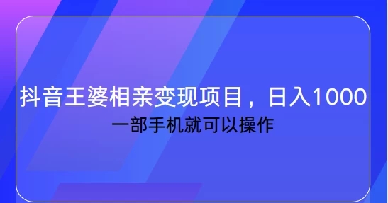 抖音王婆相亲变现私域项目，日入1000+ 一部手机就可操作客创社区-专注互联网轻资产资源整合与分享客创社区-专注互联网轻资产资源整合与分享