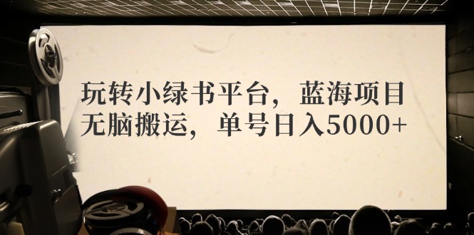 玩转小绿书平台，蓝海项目，无脑搬运，单号日入5000+客创社区-专注互联网轻资产资源整合与分享客创社区-专注互联网轻资产资源整合与分享