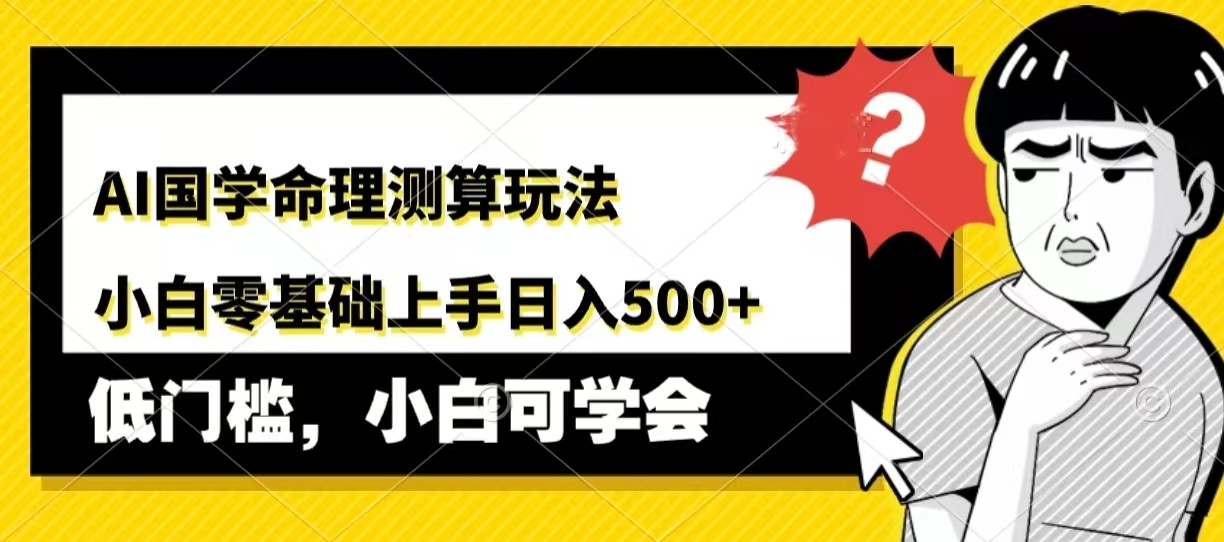 AI国学命理测算玩法，小白零基础上手，日入500+客创社区-专注互联网轻资产资源整合与分享客创社区-专注互联网轻资产资源整合与分享