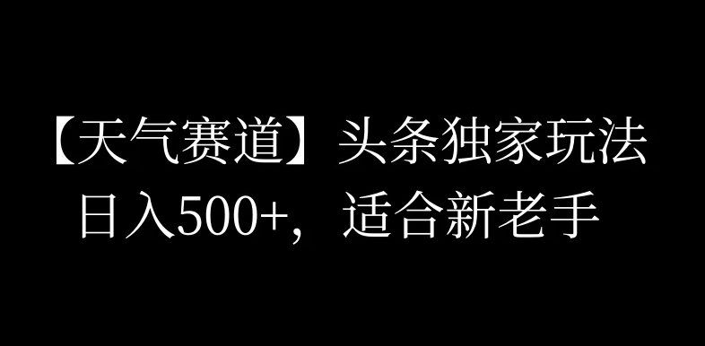 头条天气赛道，日入500+，独家玩法，AI模板写文，适合新老手客创社区-专注互联网轻资产资源整合与分享客创社区-专注互联网轻资产资源整合与分享