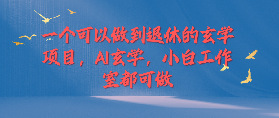 一个可以做到退休的玄学项目，AI玄学，小白工作室都可做客创社区-专注互联网轻资产资源整合与分享客创社区-专注互联网轻资产资源整合与分享